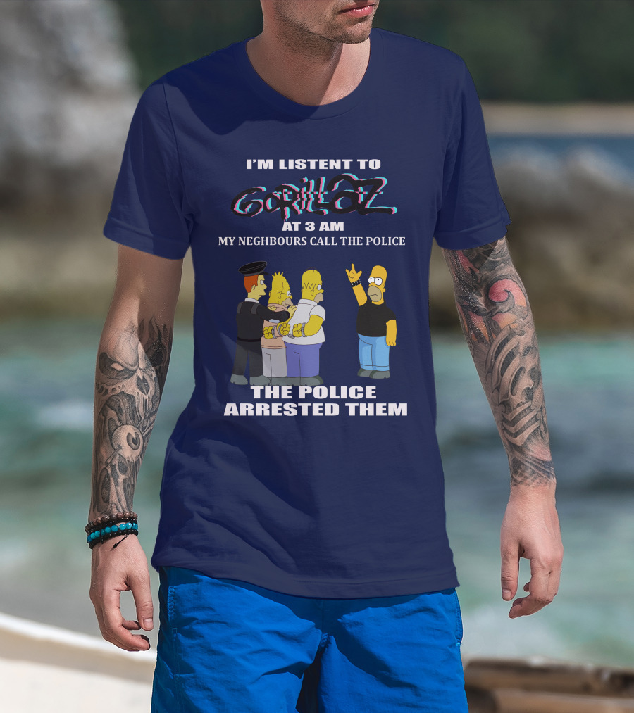 I'm Listen To Gorillaz At 3 AM My Neighbours Call The Police The Police Arrested Them T-Shirt