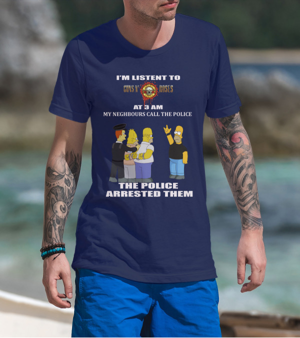 I'M LISTEN TO GUNS N' ROSES AT 3 AM MY NEIGHBOURS CALL THE POLICE THE POLICE ARRESTED THEM T-Shirt