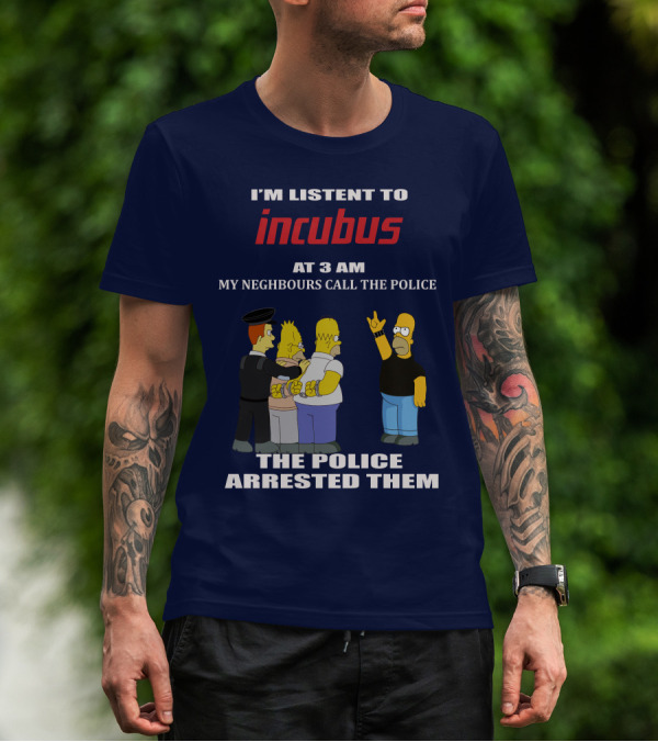 I'm Listen To Incubus At 3 AM Neighbours Call The Police Arrested T-Shirt