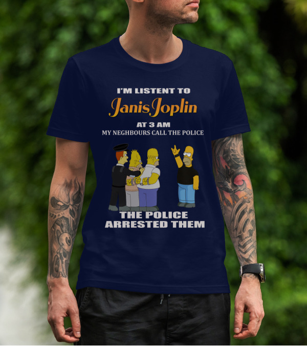 I'm Listen To Janis Joplin At 3 AM My Neighbours Call The Police The Police Arrested Them T-Shirt