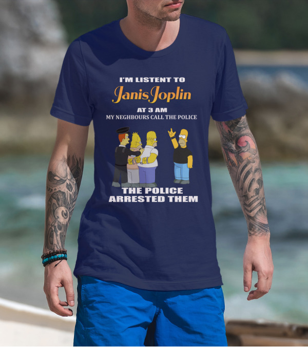 I'm Listen To Janis Joplin At 3 AM My Neighbours Call The Police The Police Arrested Them T-Shirt