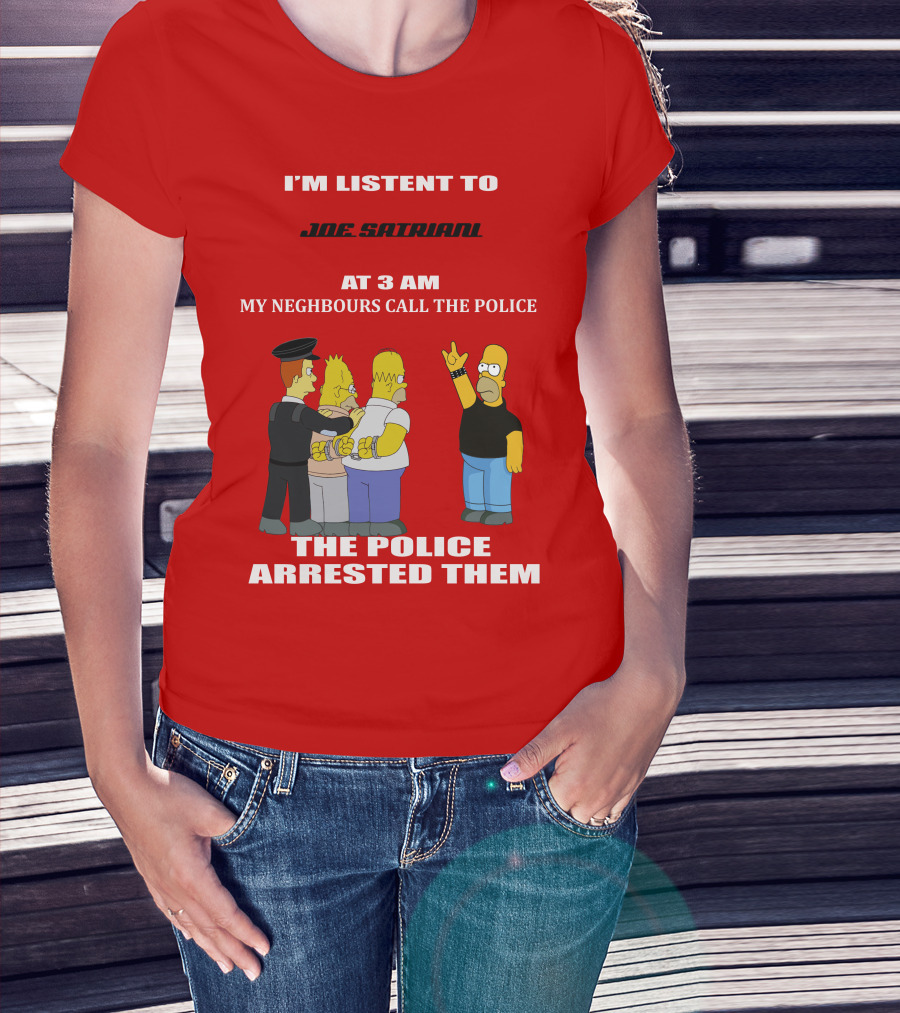 I'm Listent To Joe Satriani My Neighbours Call The Police The Police Arrested Them T-Shirt