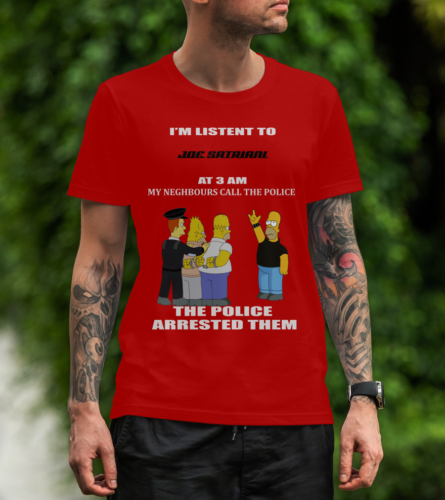 I'm Listent To Joe Satriani My Neighbours Call The Police The Police Arrested Them T-Shirt