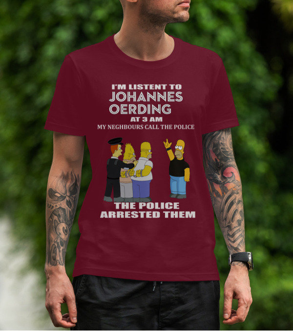 I'M LISTENT TO JOHANNES OERDING AT 3 AM NEIGHBOURS CALL THE POLICE ARRESTED POLICE T-Shirt