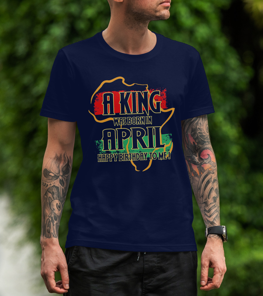 A King Was Born In April Happy Birthday To Me Africa Map T-Shirt