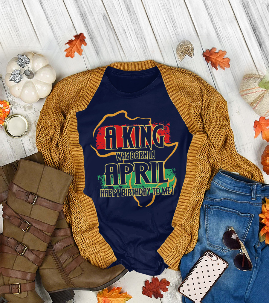A King Was Born in April Happy Birthday to Me Africa Map T-Shirt