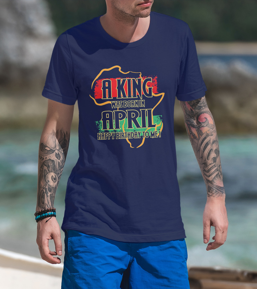 A King Was Born In April Happy Birthday To Me Africa Map T-Shirt