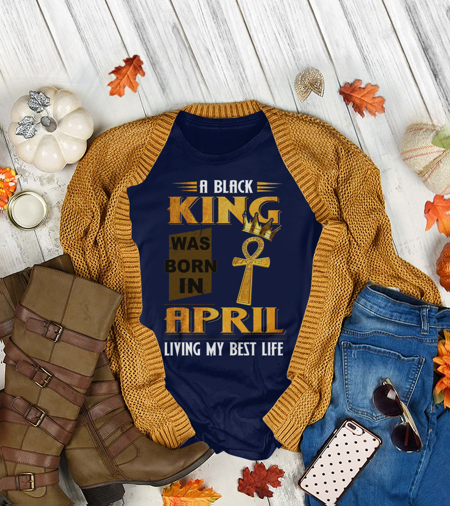 A Black King Was Born in April Living My Best Life T-Shirt