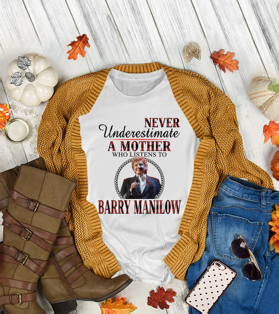 NEVER UNDERESTIMATE A MOTHER WHO LISTENS TO BARRY MANILOW T-Shirt