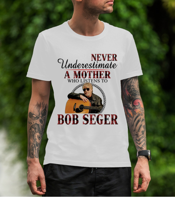NEVER UNDERESTIMATE A MOTHER WHO LISTENS TO BOB SEGER T-Shirt