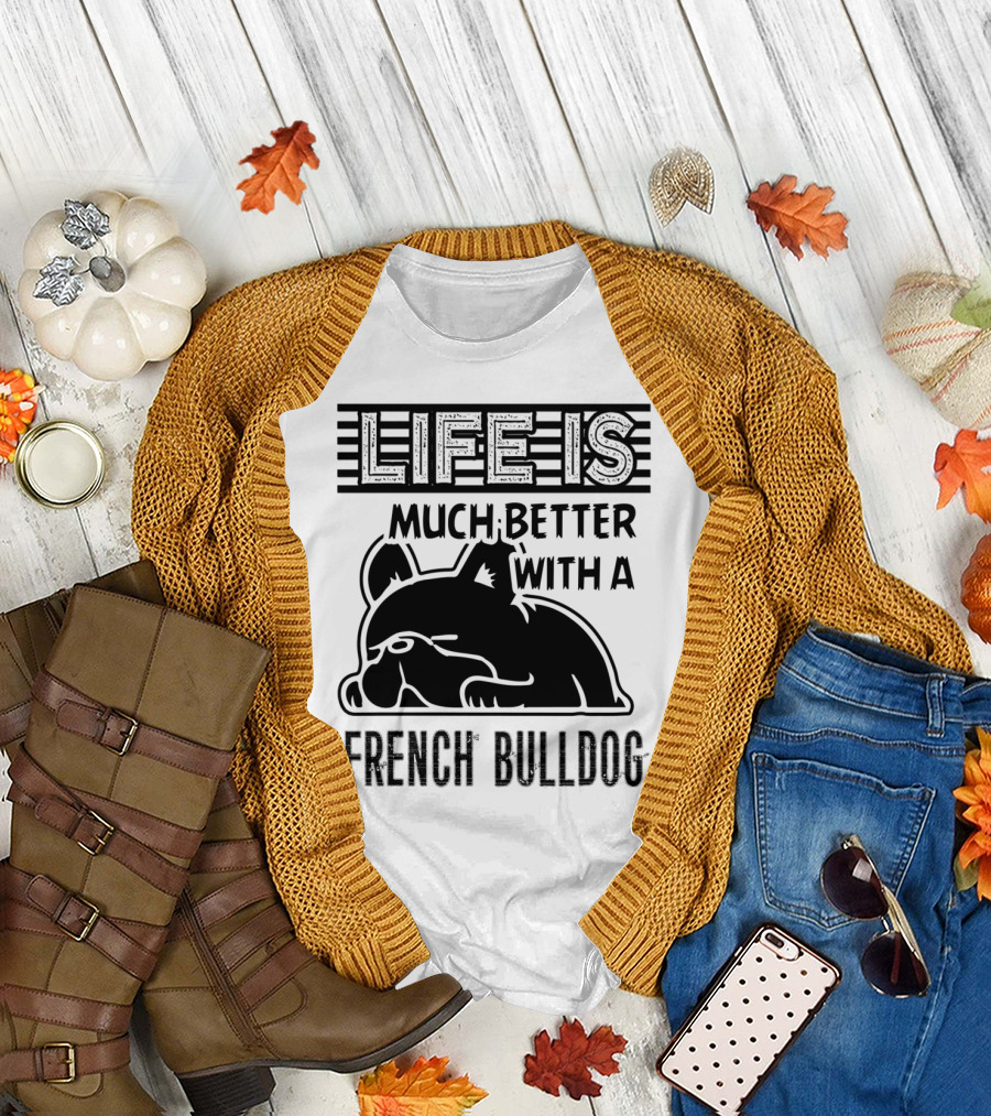 Life Is Much Better With a French Bulldog T-Shirt