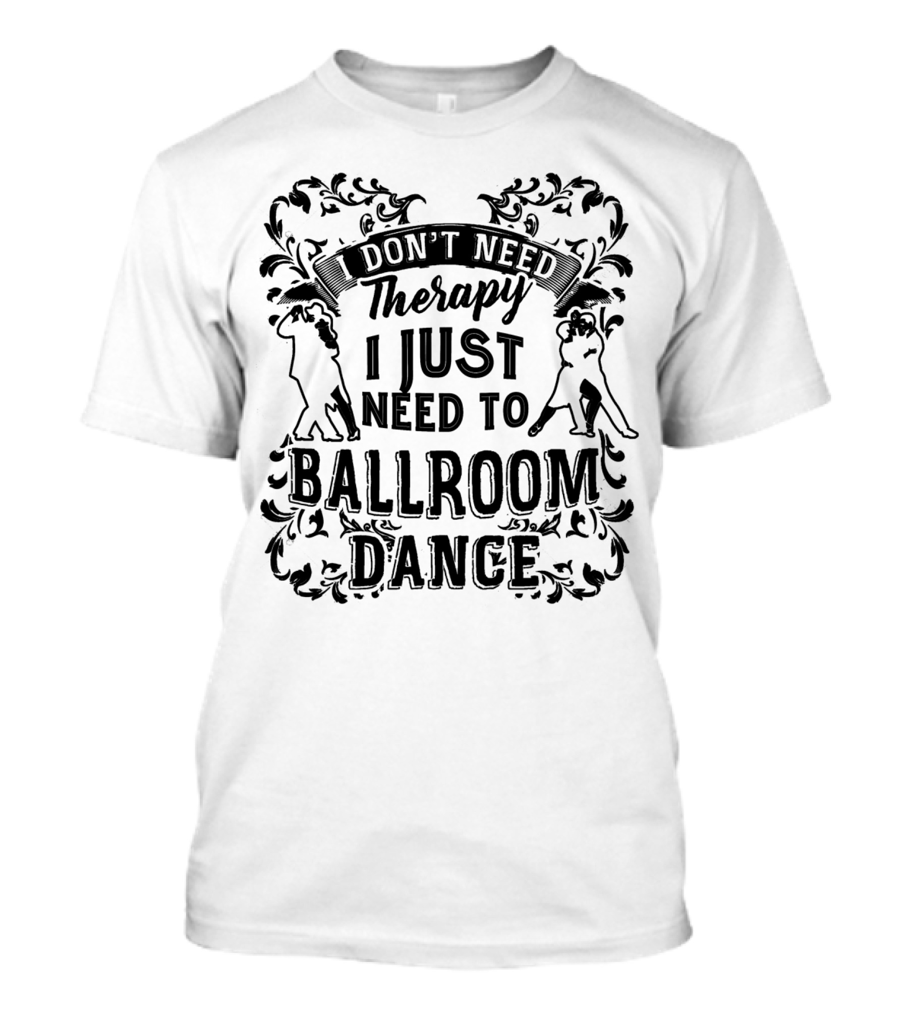 I Don't Need Therapy I Just Need To Ballroom Dance T-Shirt