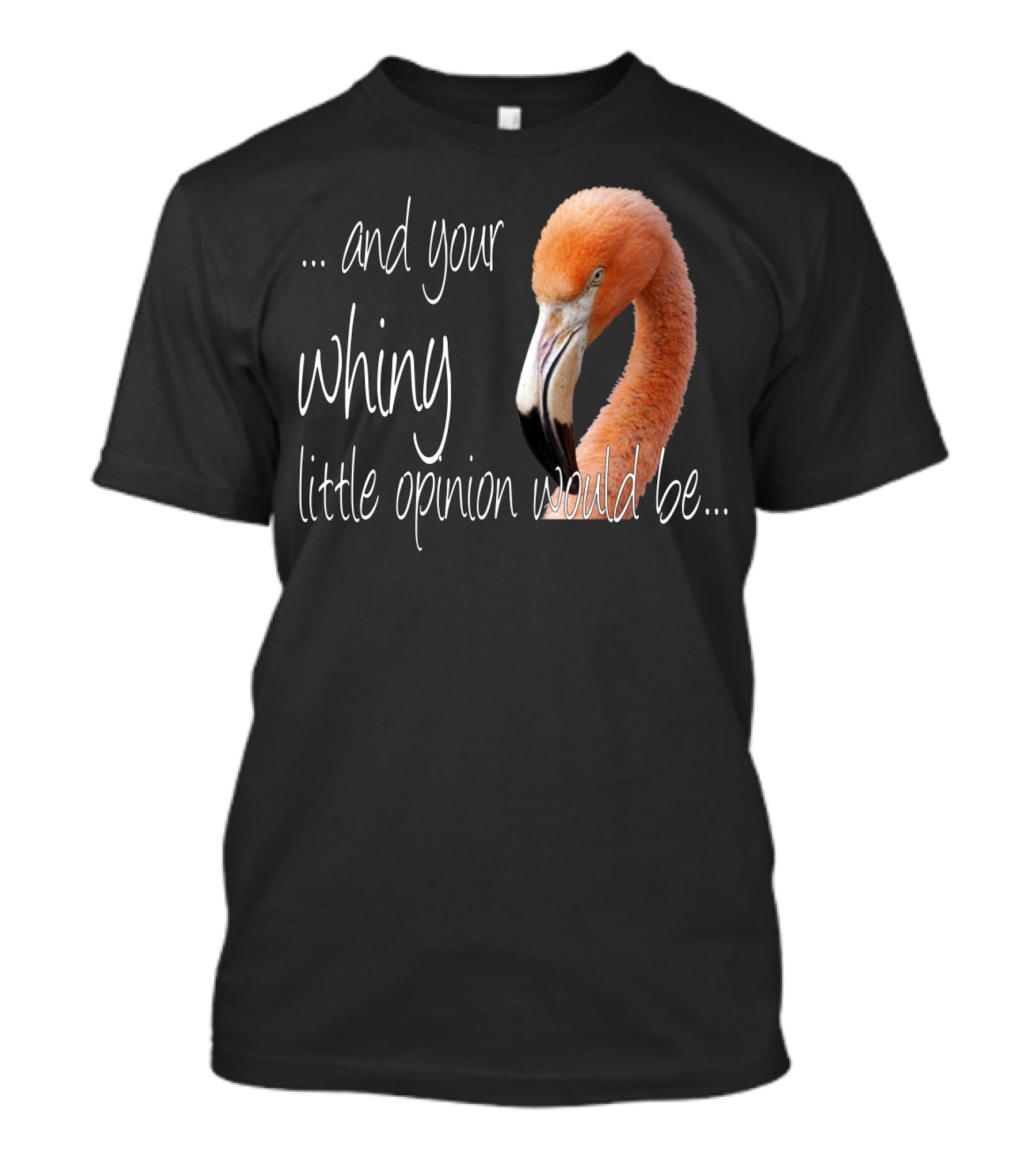 And Your Whiny Little Opinion Would Be Flamingo T-Shirt