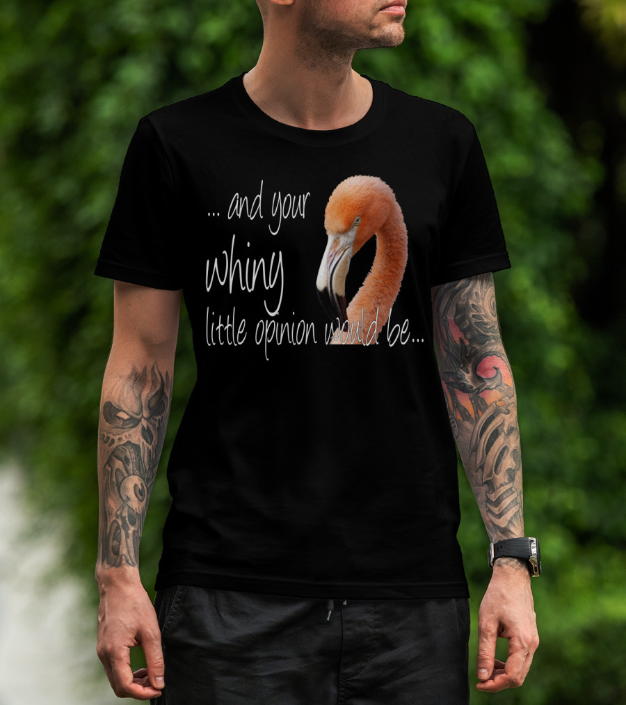 And Your Whiny Little Opinion Would Be Flamingo T-Shirt