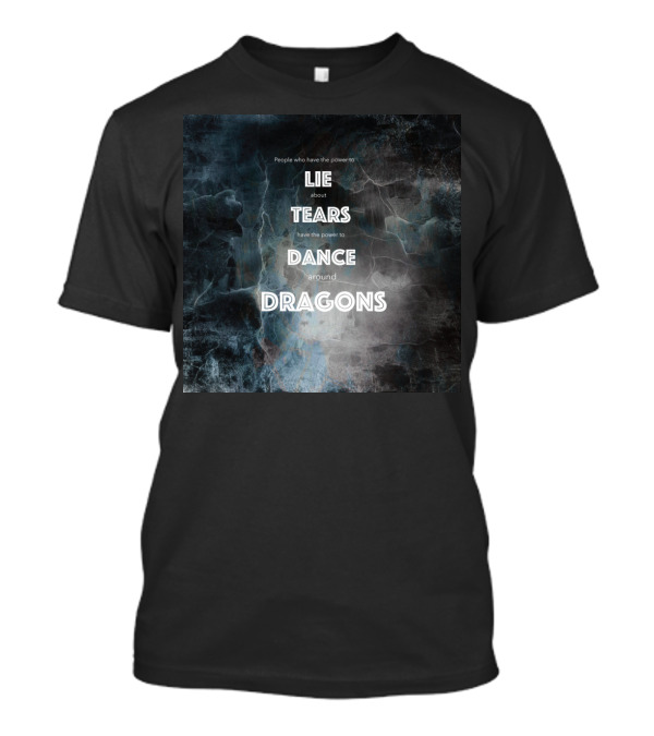 People Who Lie About Tears Have Power To Dance Around Dragons T-Shirt