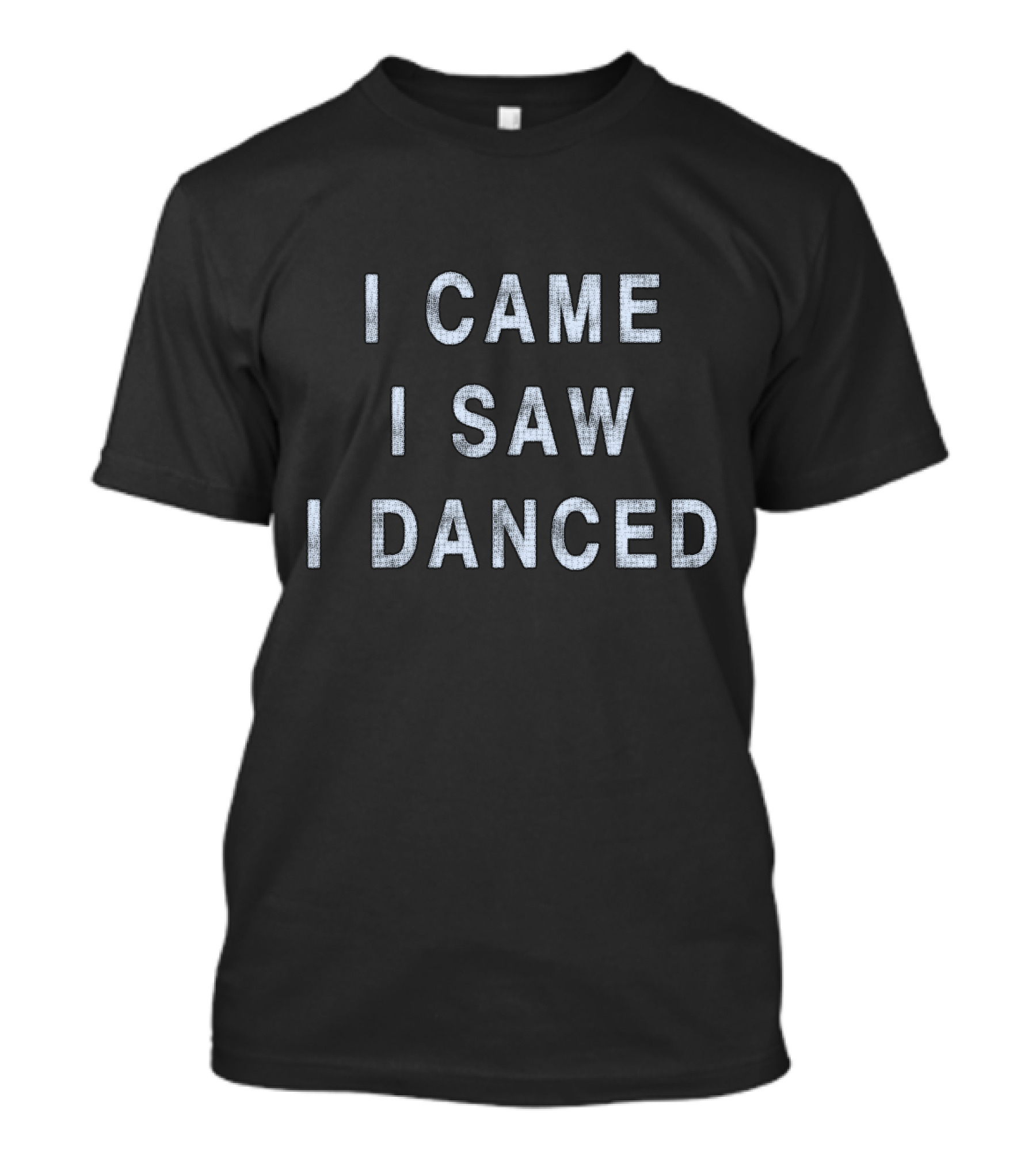 I Came I Saw I Danced T-Shirt
