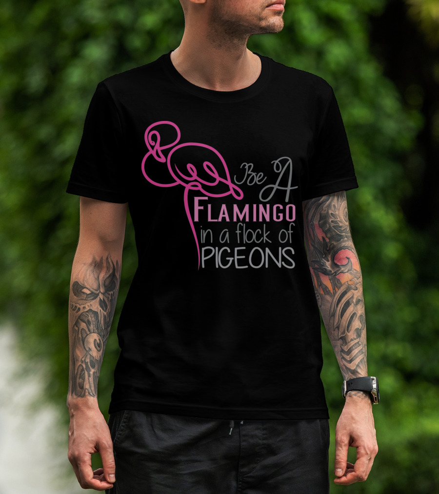 Be A Flamingo In A Flock Of Pigeons T-Shirt