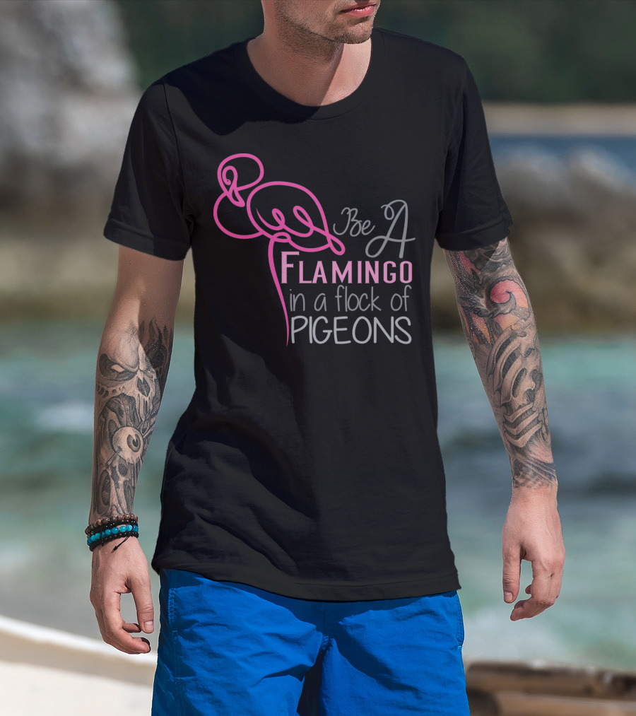 Be A Flamingo In A Flock Of Pigeons T-Shirt