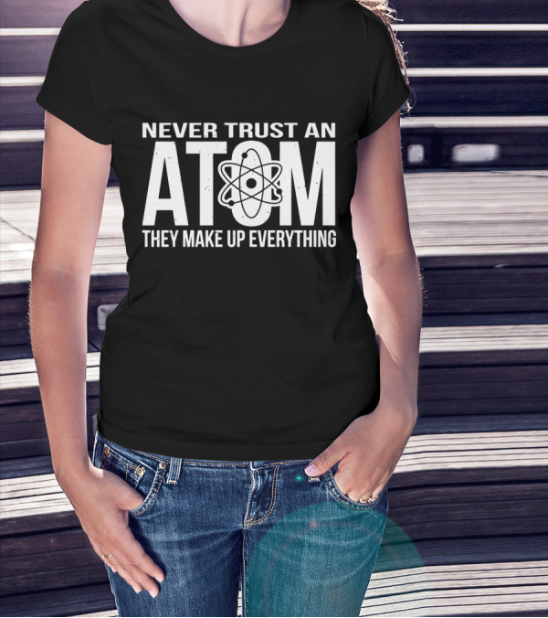 Never Trust An Atom They Make Up Everything Science Joke Birthday T-Shirt