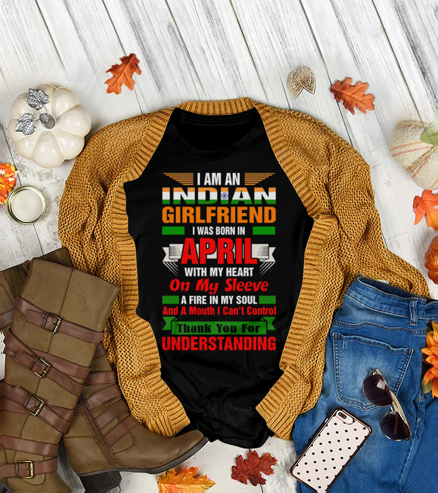 I Am An Indian Girlfriend Born In April Thank You For Understanding Heart On My Sleeve Fire In My Soul T-Shirt