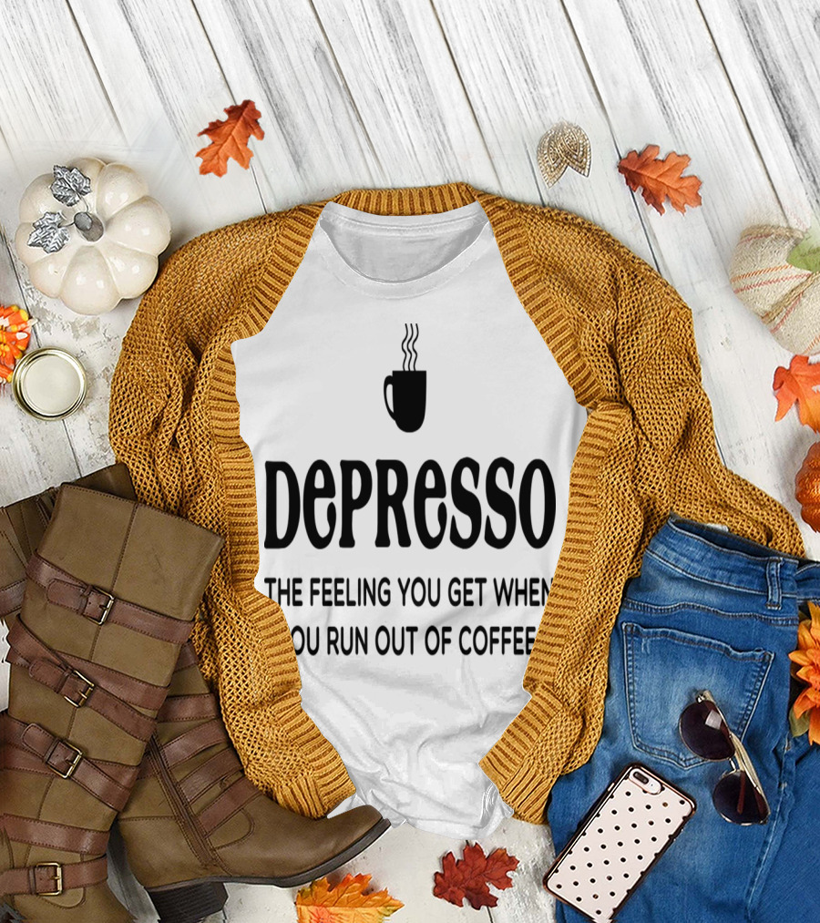 Depresso The Feeling You Get When You Run Out Of Coffee Coffee Mug Steaming T-Shirt