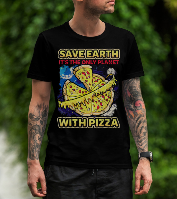 SAVE EARTH IT'S THE ONLY PLANET WITH PIZZA T-Shirt