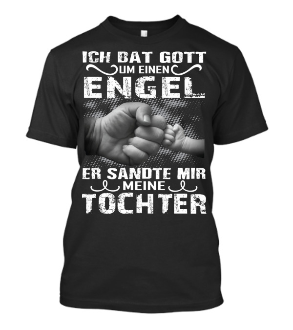 Ich Bat Gott Um Einen Engel Er Sandte Mir Meine Tochter T-Shirt
