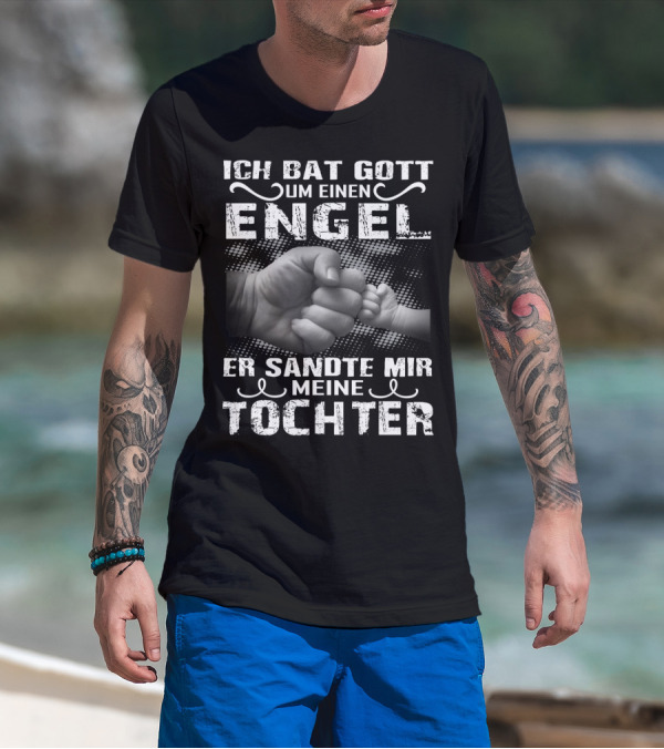 Ich Bat Gott Um Einen Engel Er Sandte Mir Meine Tochter T-Shirt