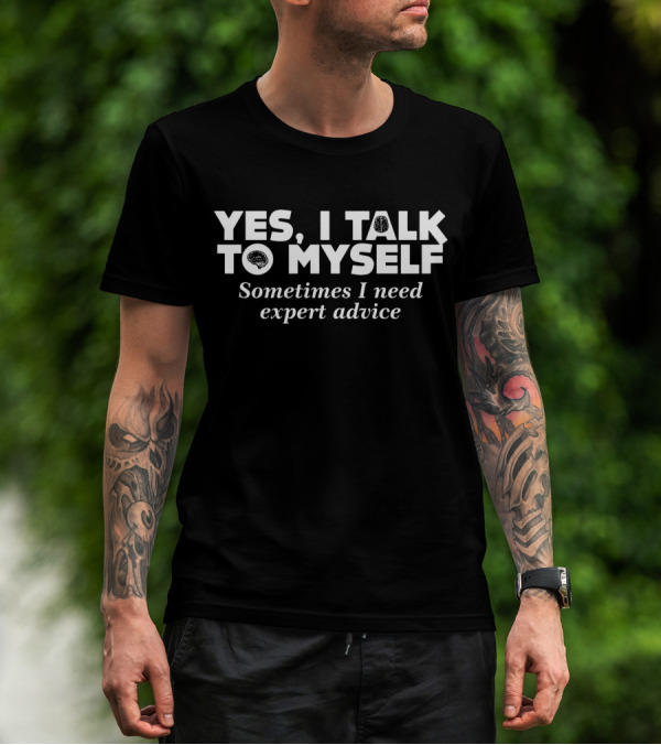 Yes I Talk To Myself Sometimes I Need Expert Advice Sarcasm Geek Humor T-Shirt