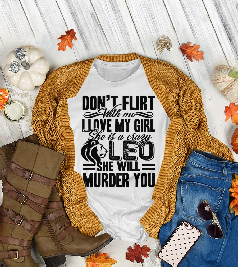 Don't Flirt With Me I Love My Girl She Is A Crazy Leo She Will Murder You T-Shirt