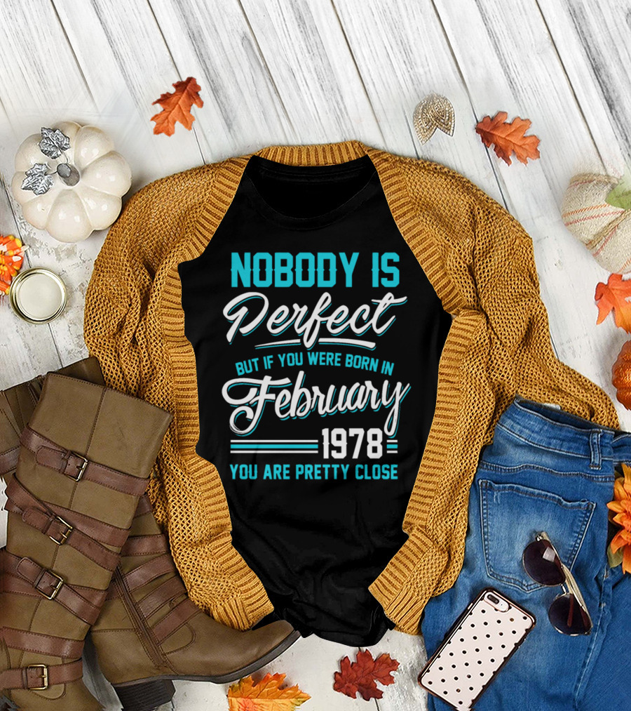 Nobody is Perfect But If You Were Born in February 1978 You Are Pretty Close T-Shirt
