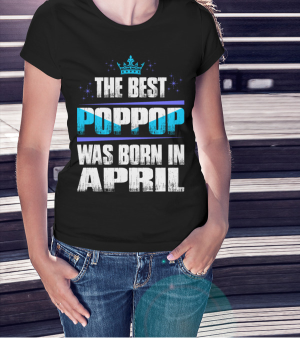 The Best Poppop Was Born In April With Crown And Stars T-Shirt