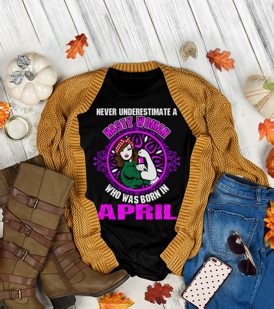Never Underestimate A Nasty Woman Who Was Born In April Feminist Rosie the Riveter T-Shirt