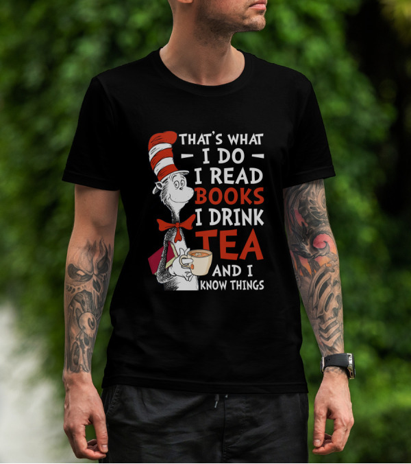 That's What I Do I Read Books I Drink Tea And I Know Things T-Shirt
