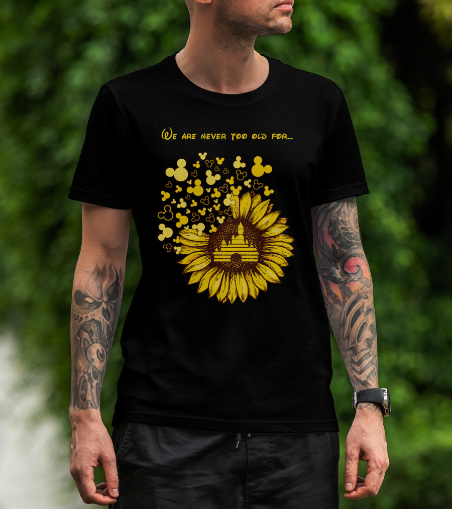 We Are Never Too Old For Mouse Castle Sunflower Magic T-Shirt