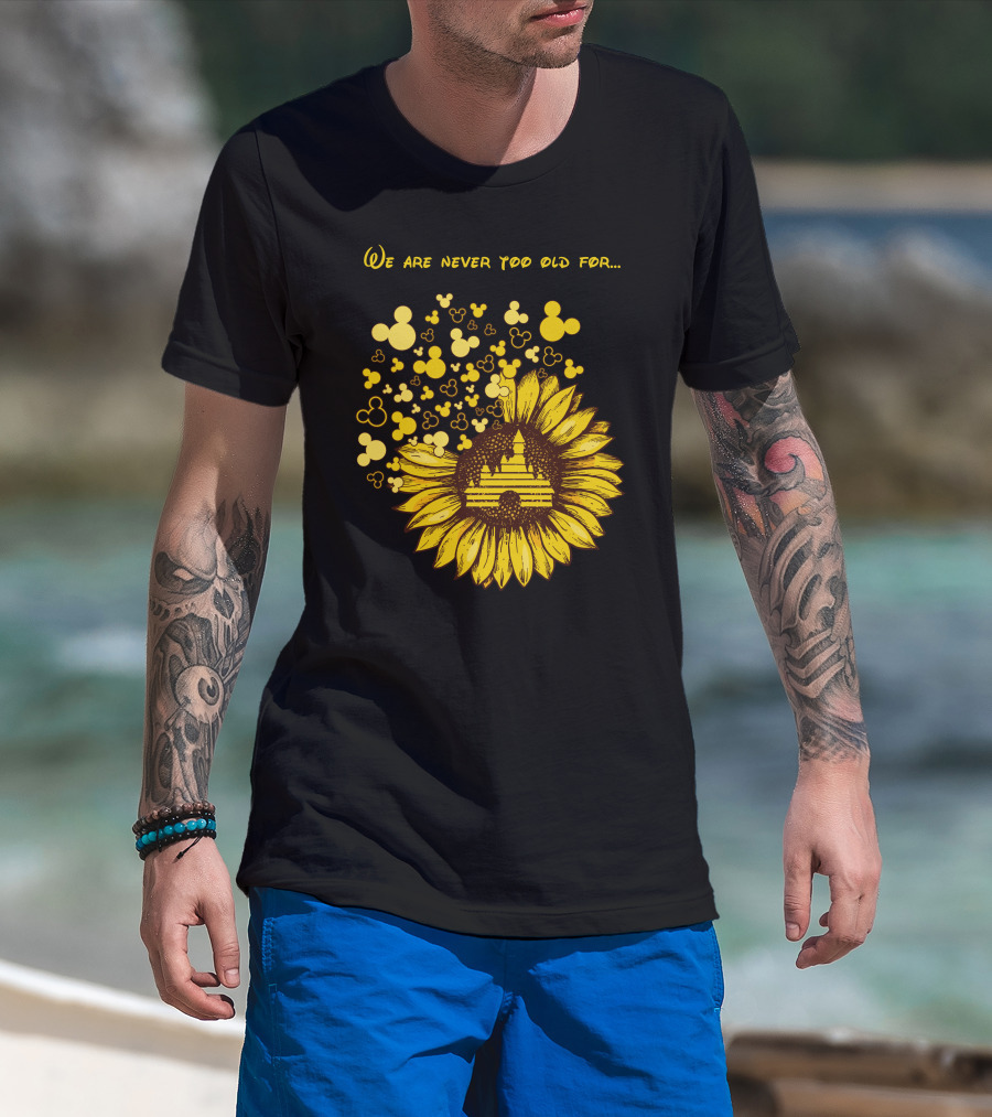 We Are Never Too Old For Mouse Castle Sunflower Magic T-Shirt