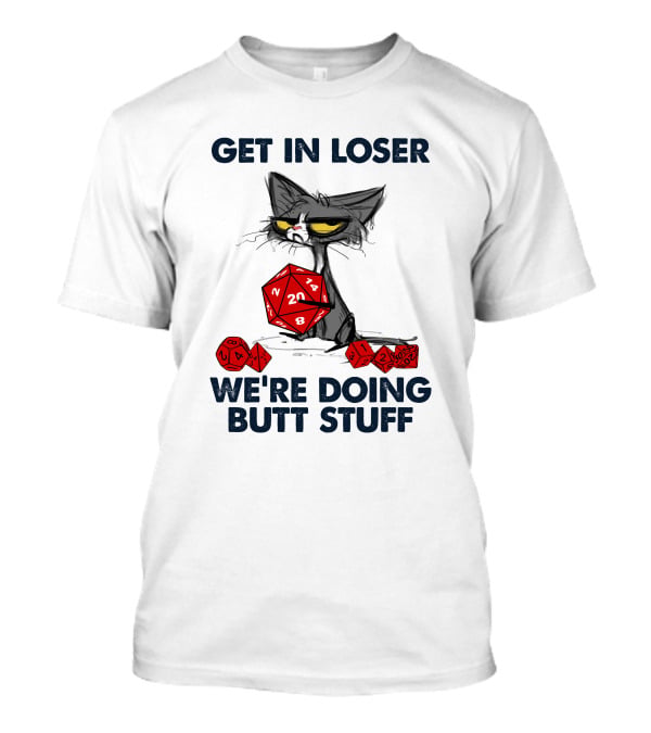 Get In Loser We're Doing Butt Stuff Cat DND Dice T-Shirt
