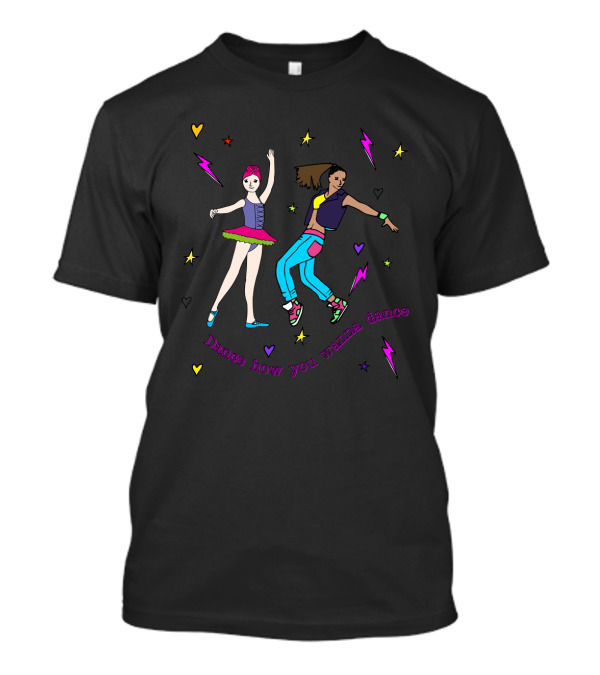 Colorful Ballerina And Hip Hop Dancer With Hearts And Lightning Bolts Surrounded By 'Dance How You Wanna Dance' T-Shirt