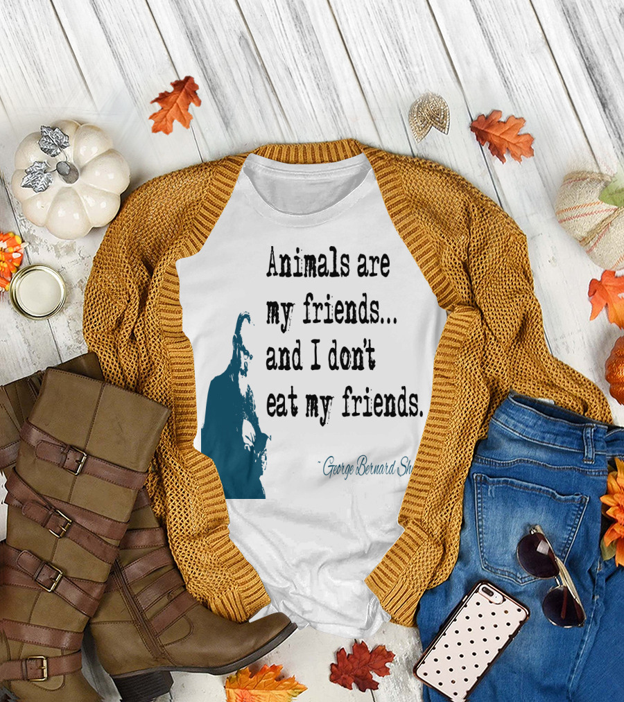 Animals Are My Friends and I Don't Eat My Friends George Bernard Shaw T-Shirt