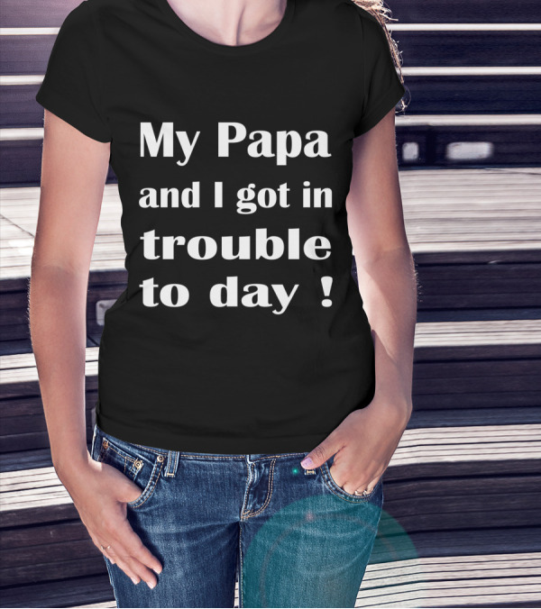 My Papa And I Got In Trouble Today Fun Youth Dad Adventure Phrase T-Shirt