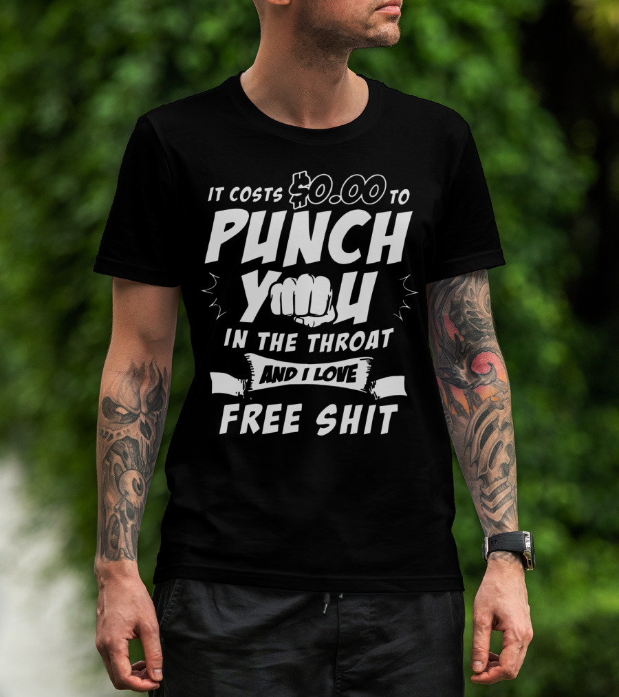 It Costs $0.00 To Punch You In The Throat And I Love Free Shit T-Shirt