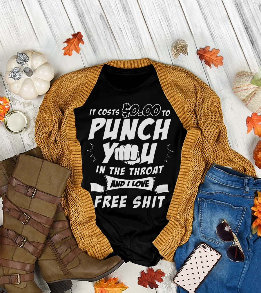 It Costs $0.00 To Punch You In The Throat And I Love Free Shit T-Shirt