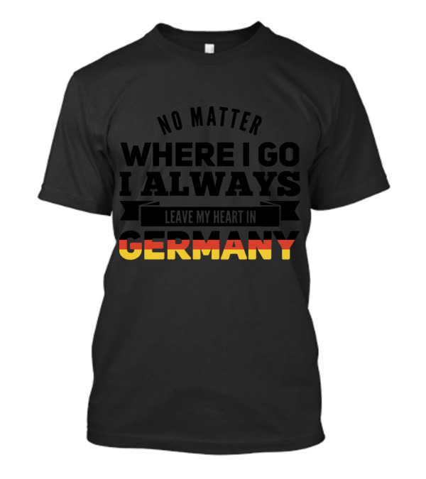 No Matter Where I Go I Always Leave My Heart In Germany T-Shirt