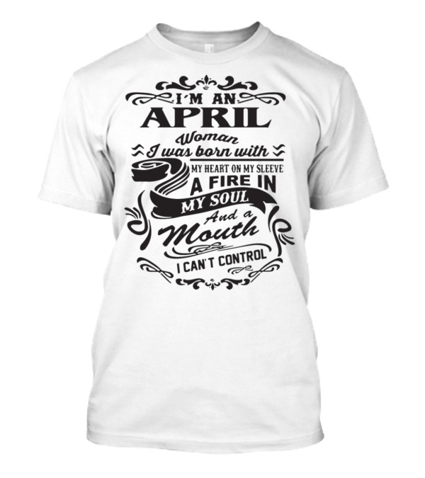 I'm An April Woman With A Fire In My Soul And A Mouth I Can't Control T-Shirt
