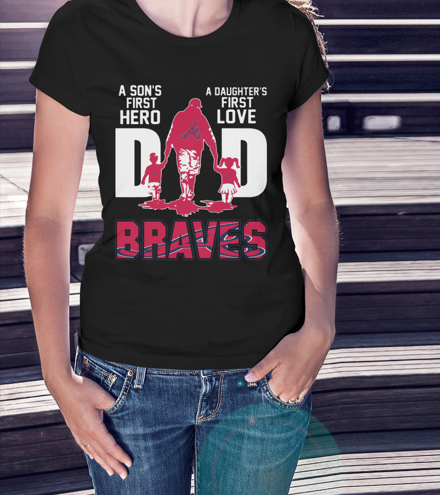 A Son's First Hero A Daughter's First Love Dad Braves T-Shirt