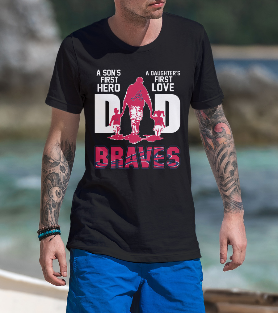 A Son's First Hero A Daughter's First Love Dad Braves T-Shirt
