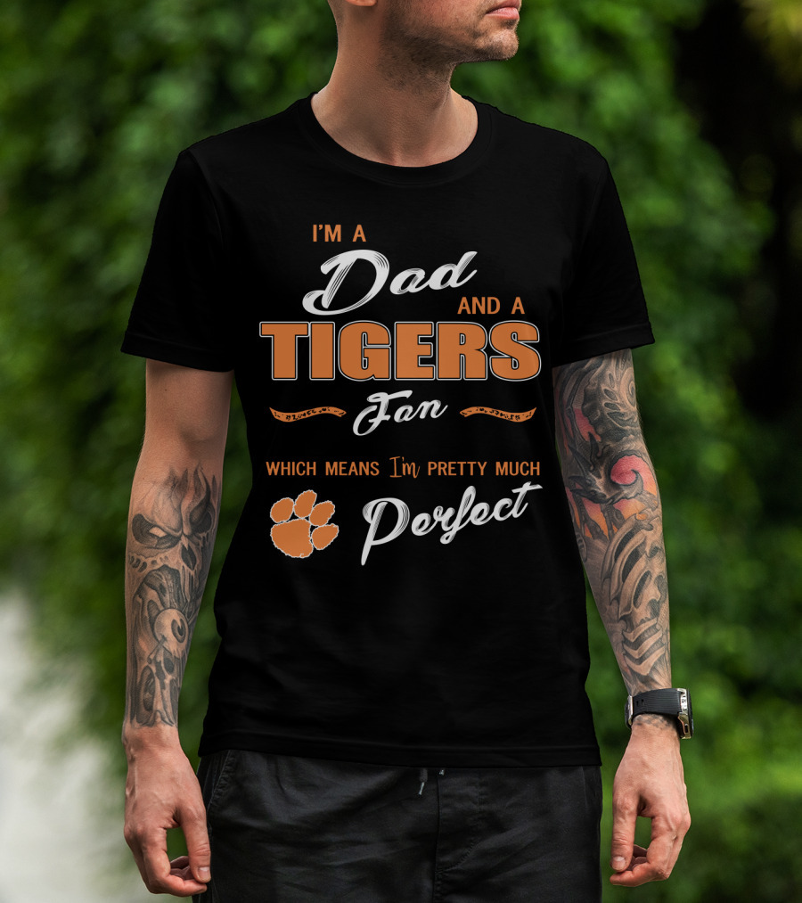 I'm A Dad And A Tigers Fan Which Means I'm Pretty Much Perfect T-Shirt