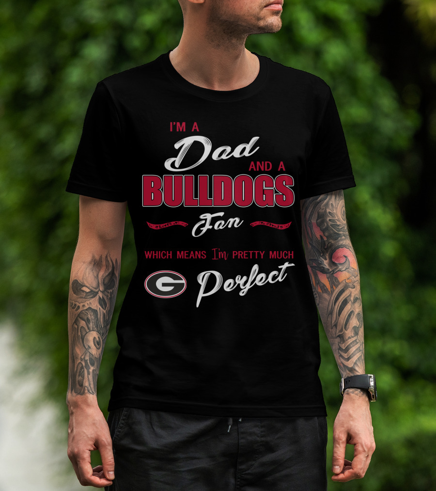 I'm A Dad And A Bulldogs Fan Which Means I'm Pretty Much Perfect T-Shirt
