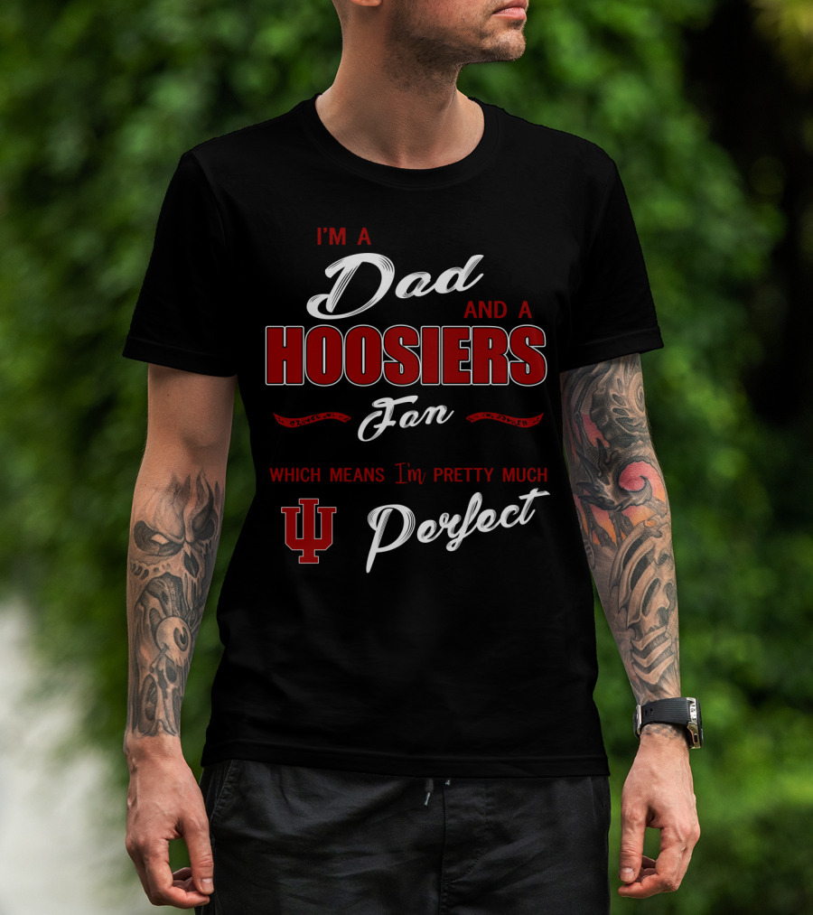 I'm A Dad And A Hoosiers Fan Which Means I'm Pretty Much Perfect Iu T-Shirt