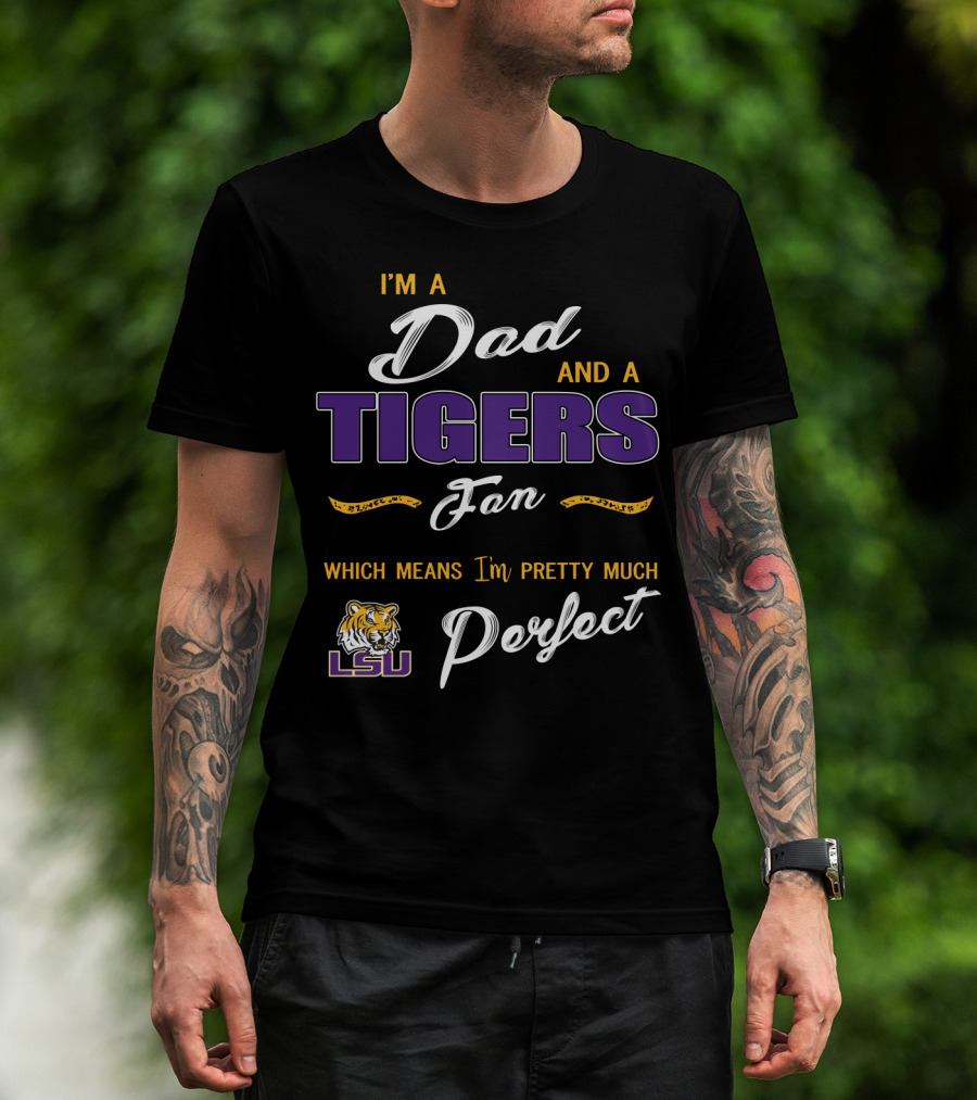I'm A Dad And A Lsu Tigers Fan Which Means I'm Pretty Much Perfect T-Shirt
